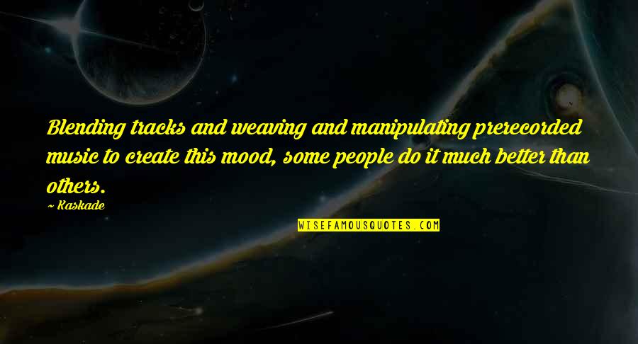 Mood Off Music On Quotes By Kaskade: Blending tracks and weaving and manipulating prerecorded music Mood Off Music On Quotes By Kaskade: Blending tracks and weaving and manipulating prerecorded music
