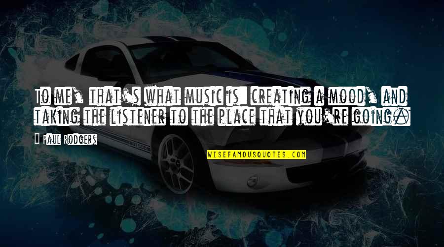 Mood Off Music On Quotes By Paul Rodgers: To me, that's what music is: creating a Mood Off Music On Quotes By Paul Rodgers: To me, that's what music is: creating a