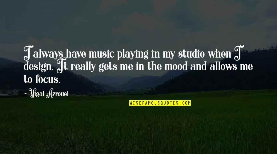 Mood Off Music On Quotes By Yigal Azrouel: I always have music playing in my studio Mood Off Music On Quotes By Yigal Azrouel: I always have music playing in my studio