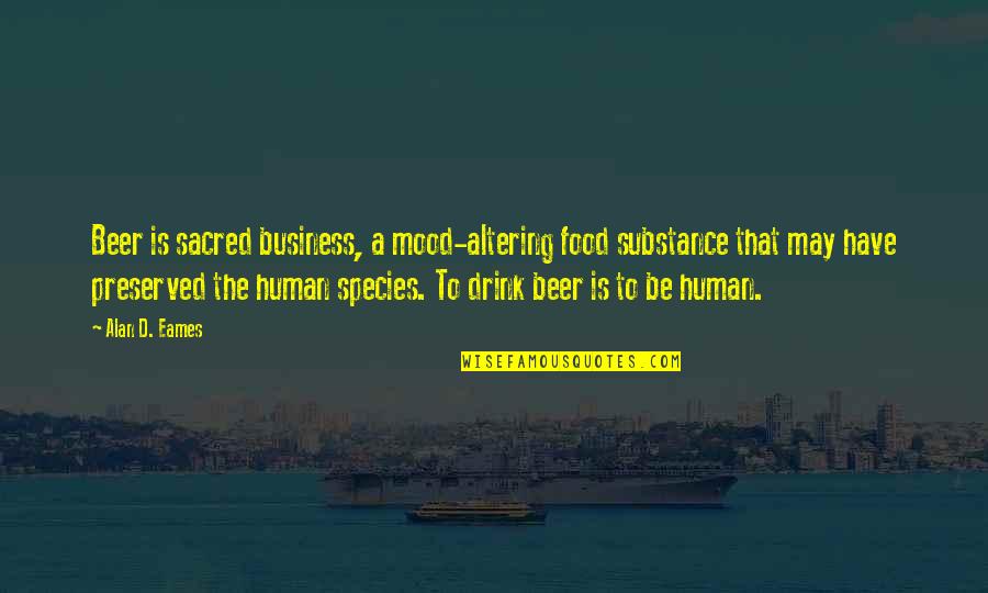 Mood Quotes By Alan D. Eames: Beer is sacred business, a mood-altering food substance Mood Quotes By Alan D. Eames: Beer is sacred business, a mood-altering food substance