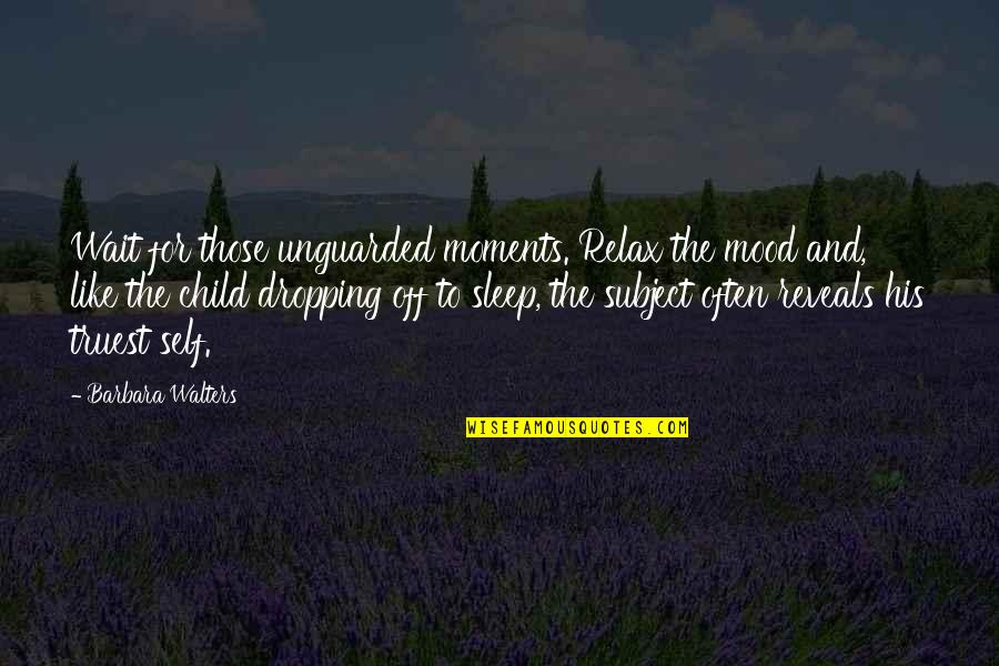 Mood Quotes By Barbara Walters: Wait for those unguarded moments. Relax the mood Mood Quotes By Barbara Walters: Wait for those unguarded moments. Relax the mood