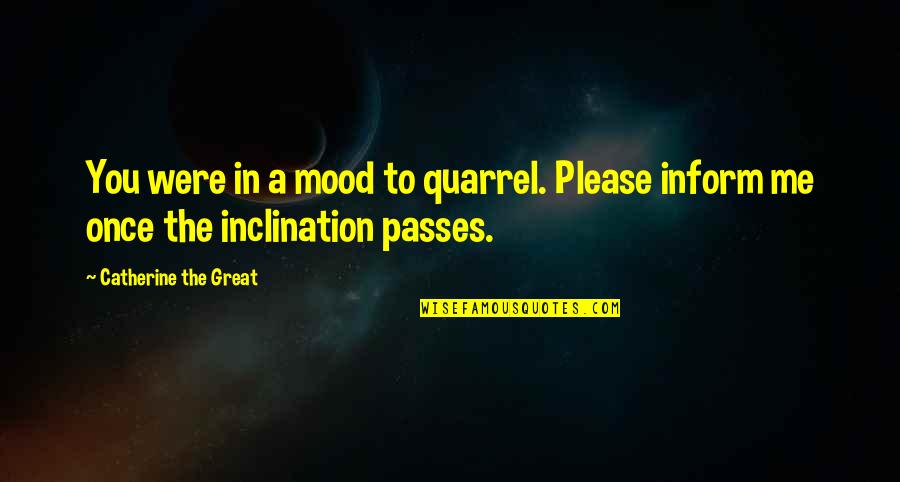 Mood Quotes By Catherine The Great: You were in a mood to quarrel. Please Mood Quotes By Catherine The Great: You were in a mood to quarrel. Please