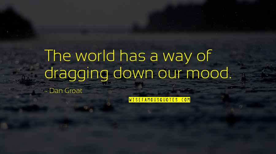 Mood Quotes By Dan Groat: The world has a way of dragging down Mood Quotes By Dan Groat: The world has a way of dragging down