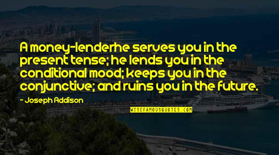 Mood Quotes By Joseph Addison: A money-lenderhe serves you in the present tense; Mood Quotes By Joseph Addison: A money-lenderhe serves you in the present tense;