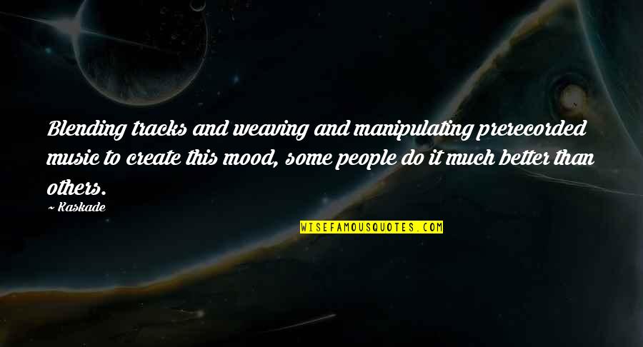 Mood Quotes By Kaskade: Blending tracks and weaving and manipulating prerecorded music Mood Quotes By Kaskade: Blending tracks and weaving and manipulating prerecorded music