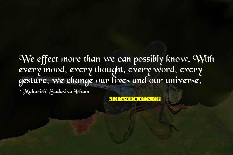 Mood Quotes By Maharishi Sadasiva Isham: We effect more than we can possibly know. Mood Quotes By Maharishi Sadasiva Isham: We effect more than we can possibly know.