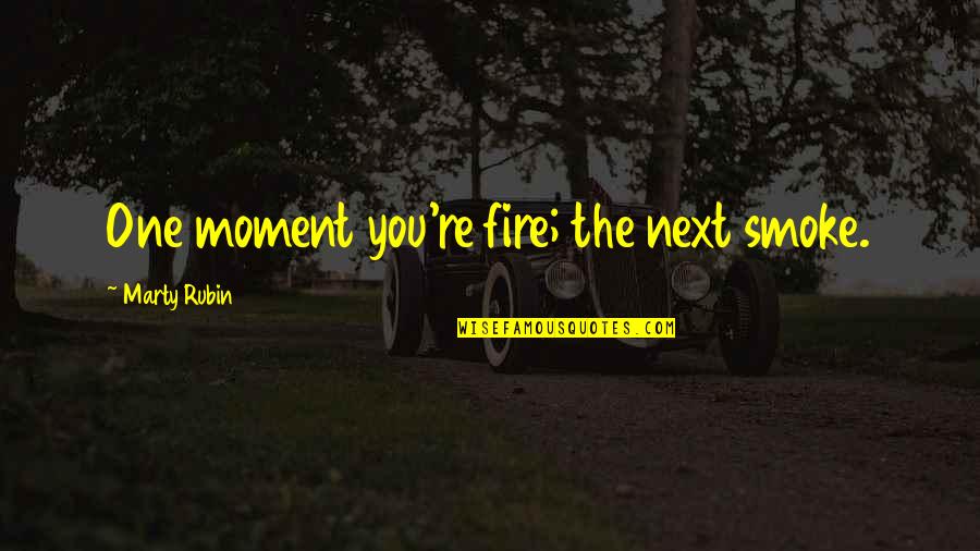 Mood Quotes By Marty Rubin: One moment you're fire; the next smoke. Mood Quotes By Marty Rubin: One moment you're fire; the next smoke.
