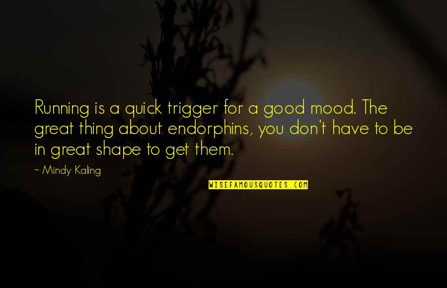 Mood Quotes By Mindy Kaling: Running is a quick trigger for a good Mood Quotes By Mindy Kaling: Running is a quick trigger for a good