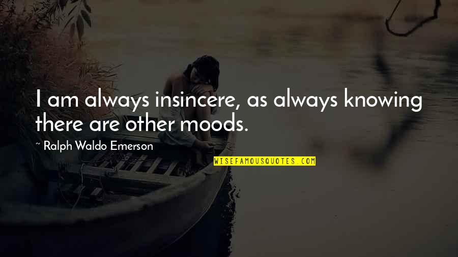 Mood Quotes By Ralph Waldo Emerson: I am always insincere, as always knowing there Mood Quotes By Ralph Waldo Emerson: I am always insincere, as always knowing there