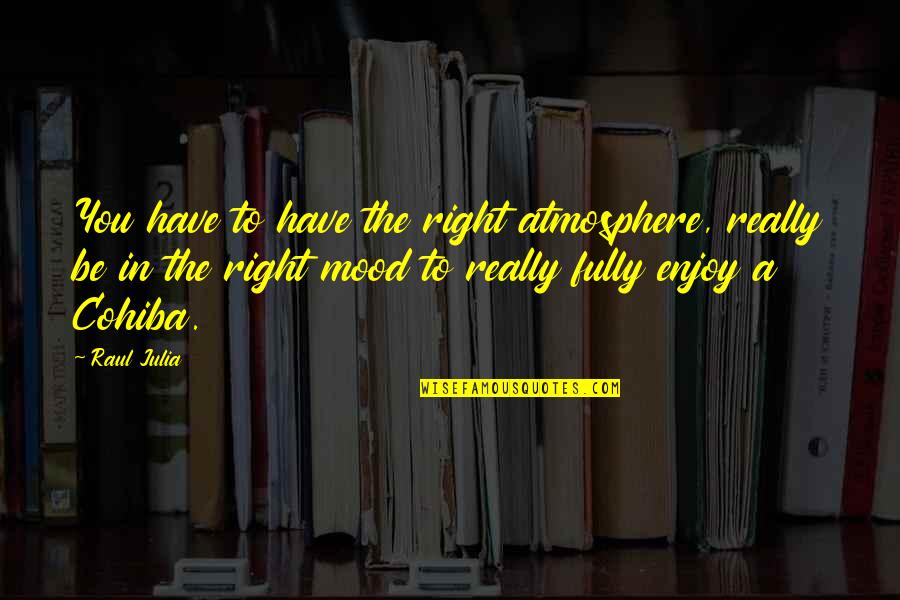 Mood Quotes By Raul Julia: You have to have the right atmosphere, really Mood Quotes By Raul Julia: You have to have the right atmosphere, really