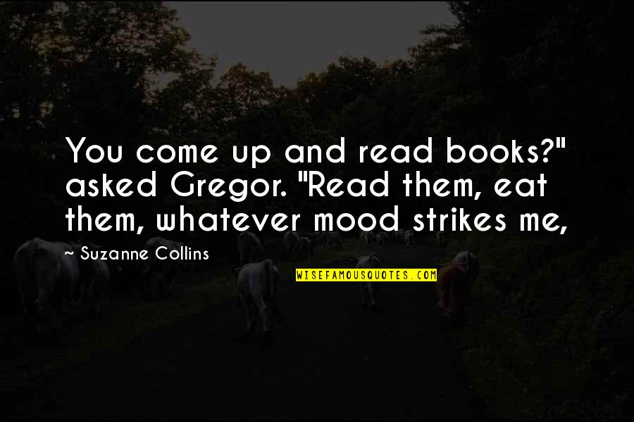 Mood Quotes By Suzanne Collins: You come up and read books?" asked Gregor. Mood Quotes By Suzanne Collins: You come up and read books?" asked Gregor.