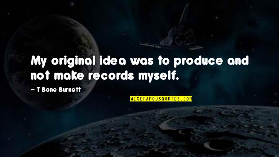 Mood Spoiler Quotes By T Bone Burnett: My original idea was to produce and not Mood Spoiler Quotes By T Bone Burnett: My original idea was to produce and not