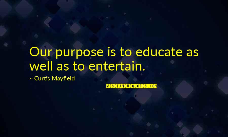 Mood Swings Picture Quotes By Curtis Mayfield: Our purpose is to educate as well as