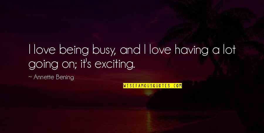 Mood Swings Quotes By Annette Bening: I love being busy, and I love having