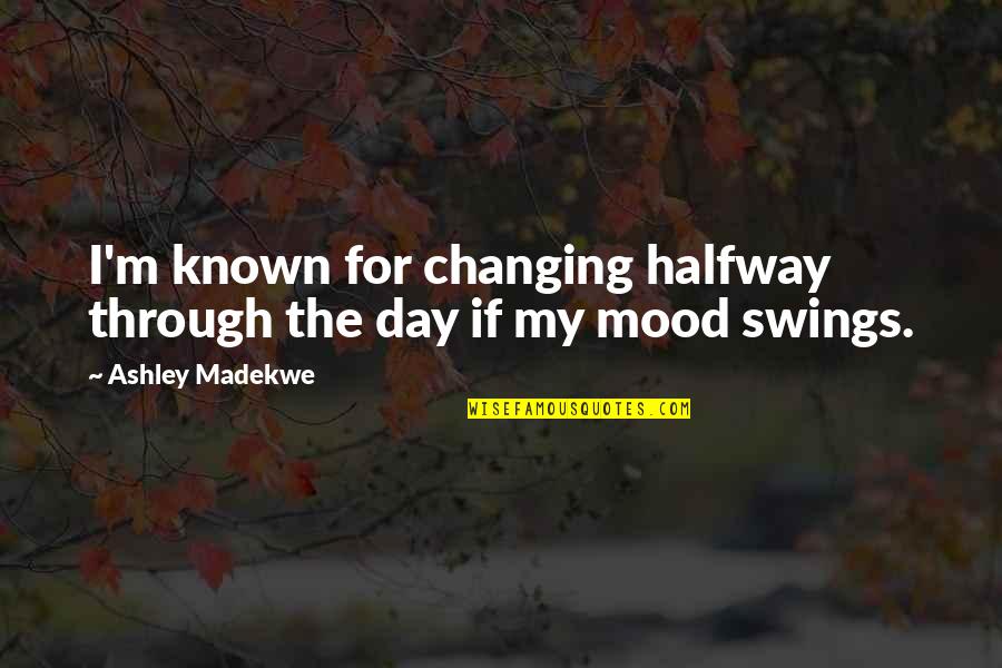 Mood Swings Quotes By Ashley Madekwe: I'm known for changing halfway through the day