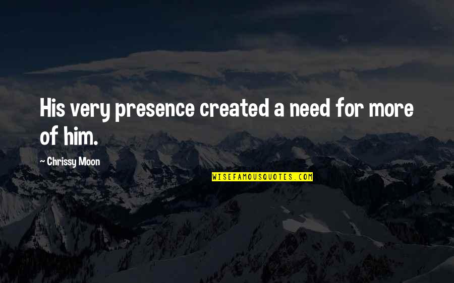 Mood Swings Quotes By Chrissy Moon: His very presence created a need for more