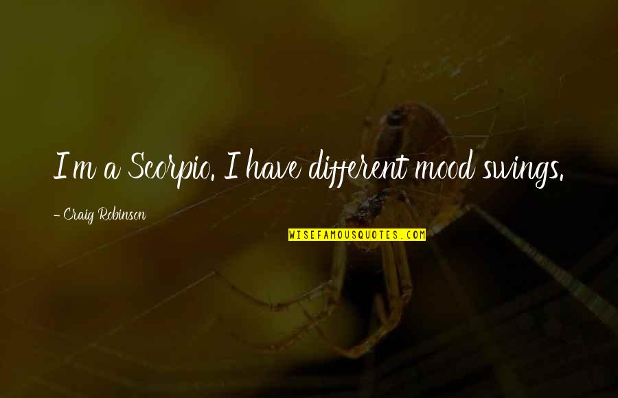 Mood Swings Quotes By Craig Robinson: I'm a Scorpio. I have different mood swings.