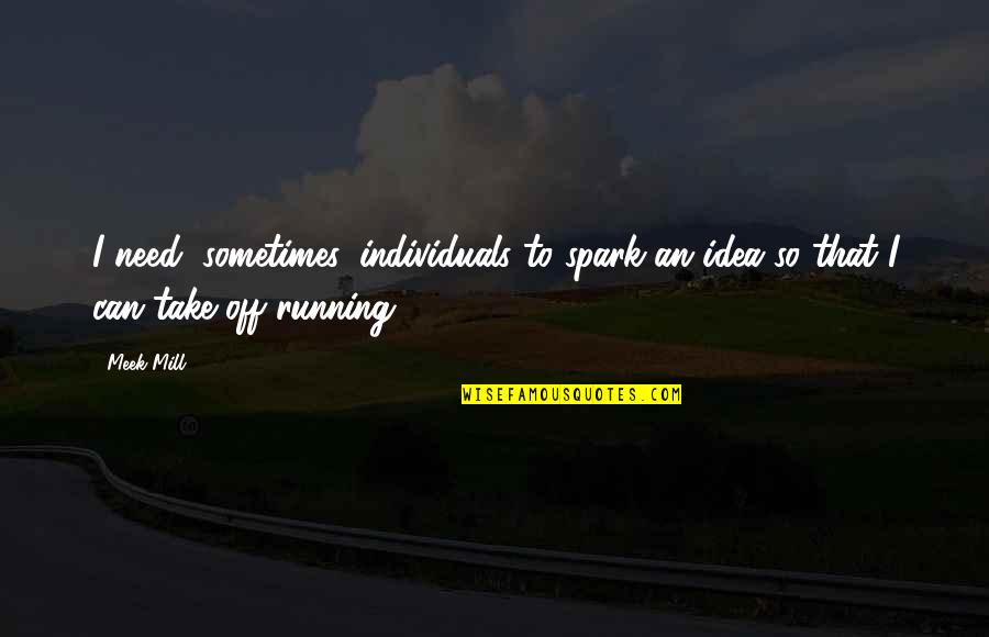 Moodiest Wilson Quotes By Meek Mill: I need, sometimes, individuals to spark an idea