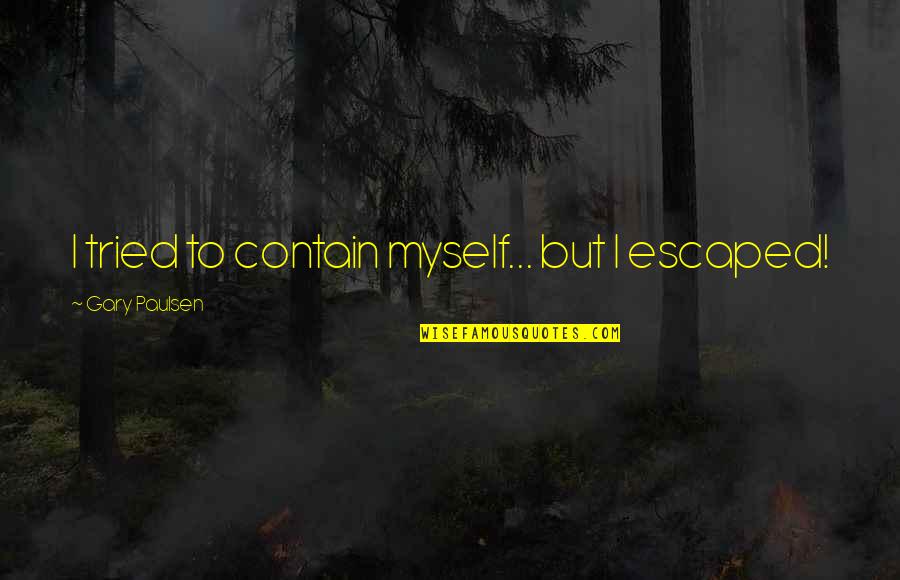 Moodily Blog Quotes By Gary Paulsen: I tried to contain myself... but I escaped!