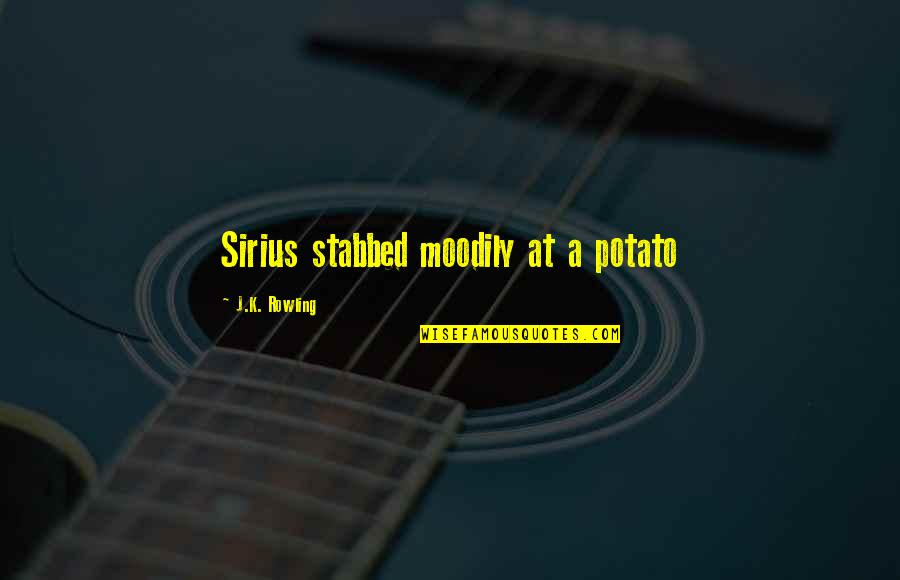 Moodily Quotes By J.K. Rowling: Sirius stabbed moodily at a potato