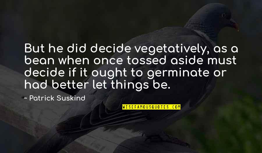 Moodily Quotes By Patrick Suskind: But he did decide vegetatively, as a bean