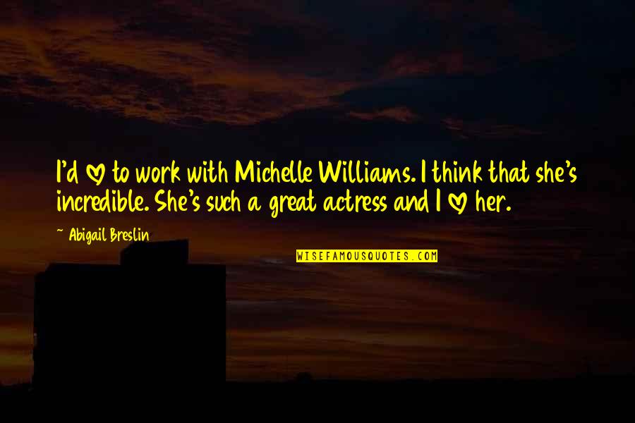 Moodiness Synonym Quotes By Abigail Breslin: I'd love to work with Michelle Williams. I