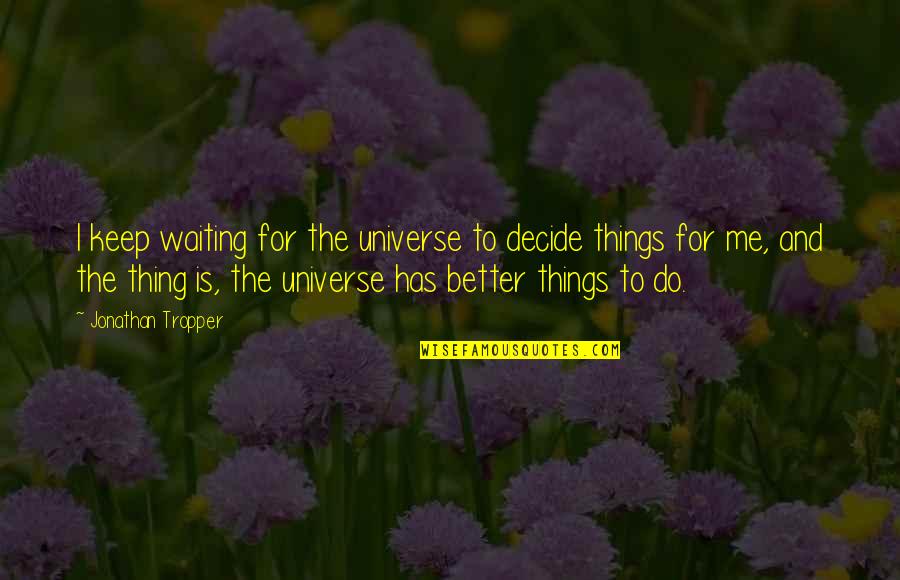 Moodiness Synonym Quotes By Jonathan Tropper: I keep waiting for the universe to decide