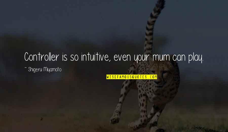 Moodiness Synonym Quotes By Shigeru Miyamoto: Controller is so intuitive, even your mum can