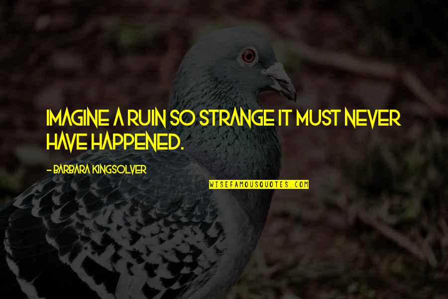 Mooditu Quotes By Barbara Kingsolver: Imagine a ruin so strange it must never Mooditu Quotes By Barbara Kingsolver: Imagine a ruin so strange it must never