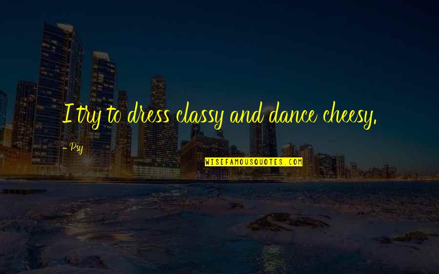 Mooditu Quotes By Psy: I try to dress classy and dance cheesy.