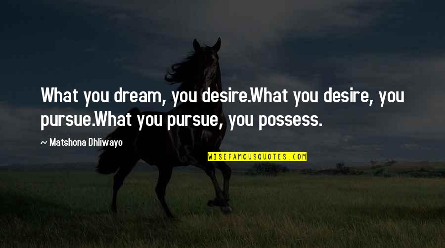 Moods And Feelings Quotes By Matshona Dhliwayo: What you dream, you desire.What you desire, you