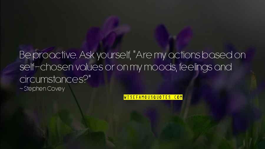 Moods And Feelings Quotes By Stephen Covey: Be proactive. Ask yourself, "Are my actions based