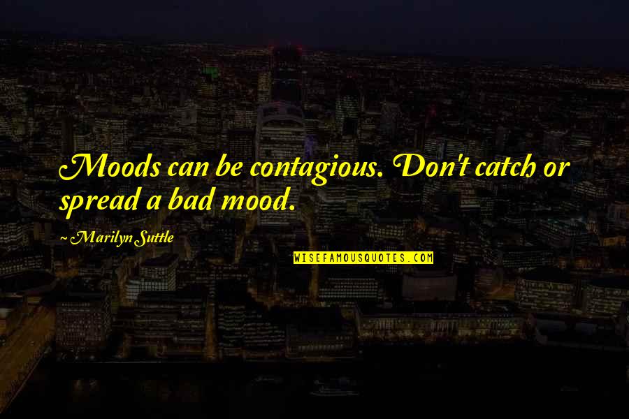 Moods Contagious Quotes By Marilyn Suttle: Moods can be contagious. Don't catch or spread Moods Contagious Quotes By Marilyn Suttle: Moods can be contagious. Don't catch or spread