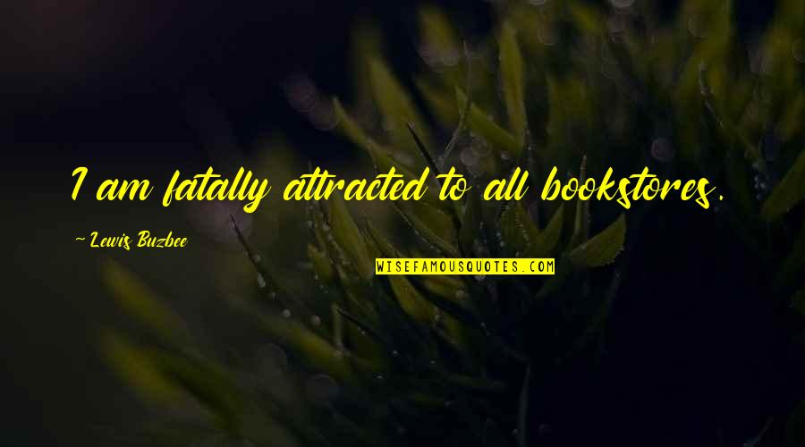 Moods Funny Quotes By Lewis Buzbee: I am fatally attracted to all bookstores. Moods Funny Quotes By Lewis Buzbee: I am fatally attracted to all bookstores.