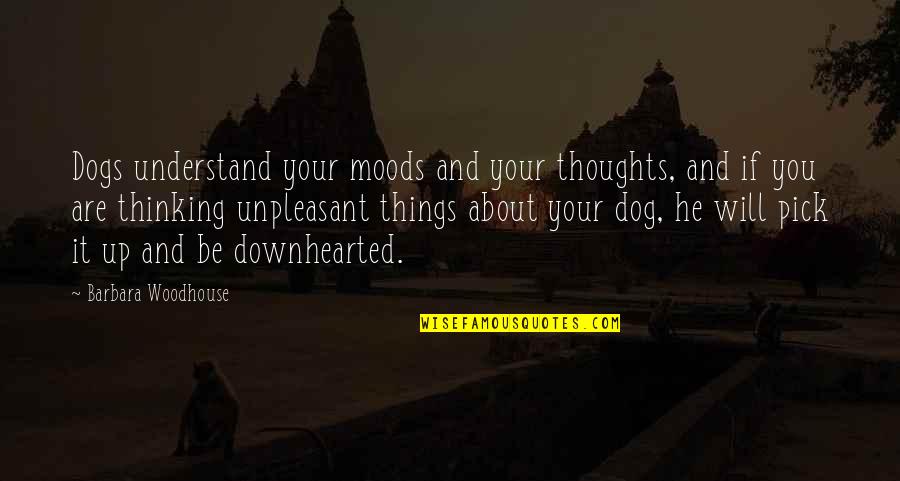 Moods Quotes By Barbara Woodhouse: Dogs understand your moods and your thoughts, and