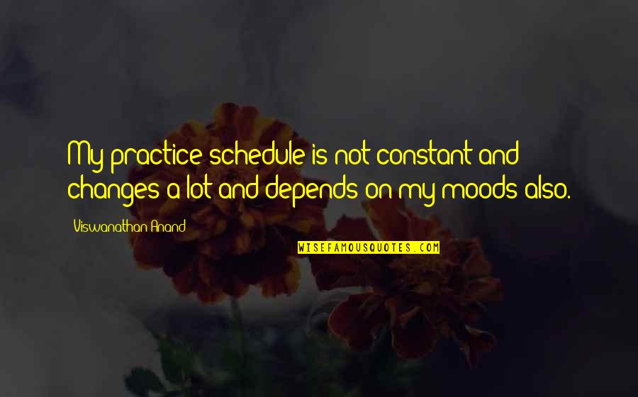 Moods Quotes By Viswanathan Anand: My practice schedule is not constant and changes