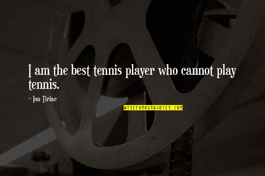 Moody Boyfriends Quotes By Ion Tiriac: I am the best tennis player who cannot