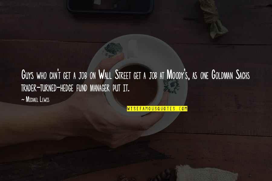 Moody Guys Quotes By Michael Lewis: Guys who can't get a job on Wall Moody Guys Quotes By Michael Lewis: Guys who can't get a job on Wall