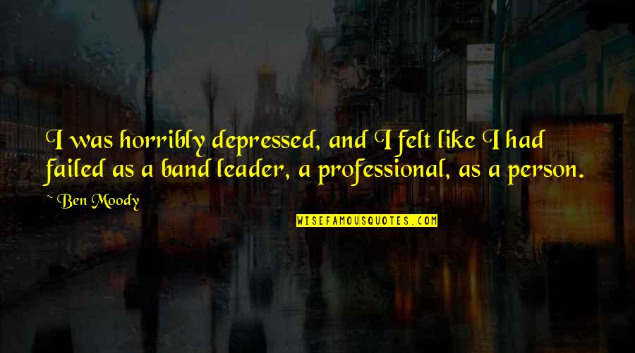 Moody Person Quotes By Ben Moody: I was horribly depressed, and I felt like Moody Person Quotes By Ben Moody: I was horribly depressed, and I felt like