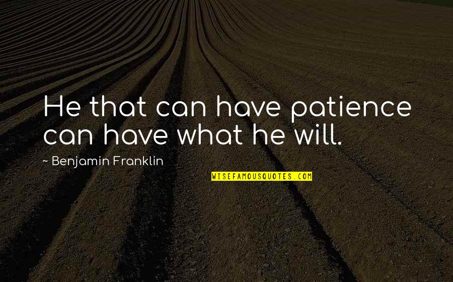 Moody Person Quotes By Benjamin Franklin: He that can have patience can have what Moody Person Quotes By Benjamin Franklin: He that can have patience can have what