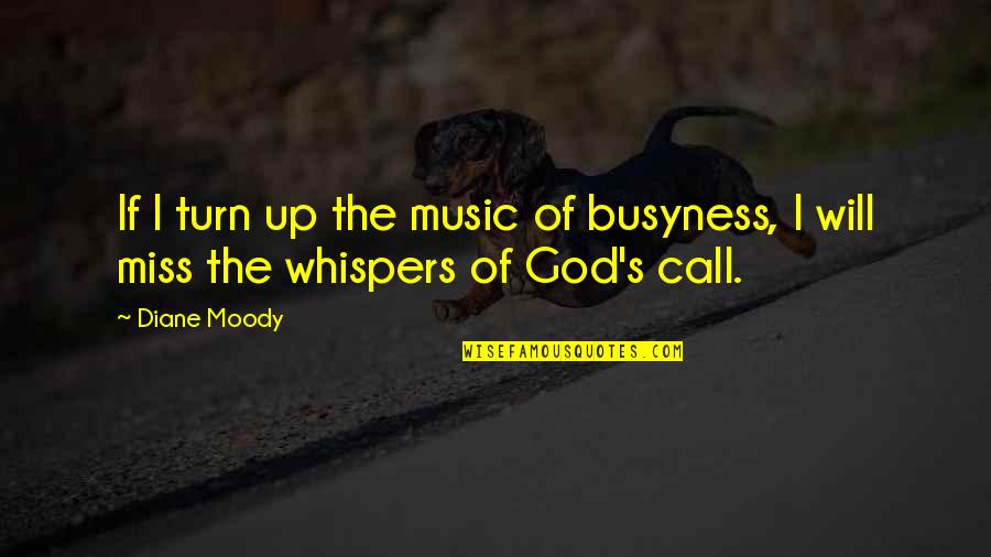 Moody Quotes By Diane Moody: If I turn up the music of busyness,