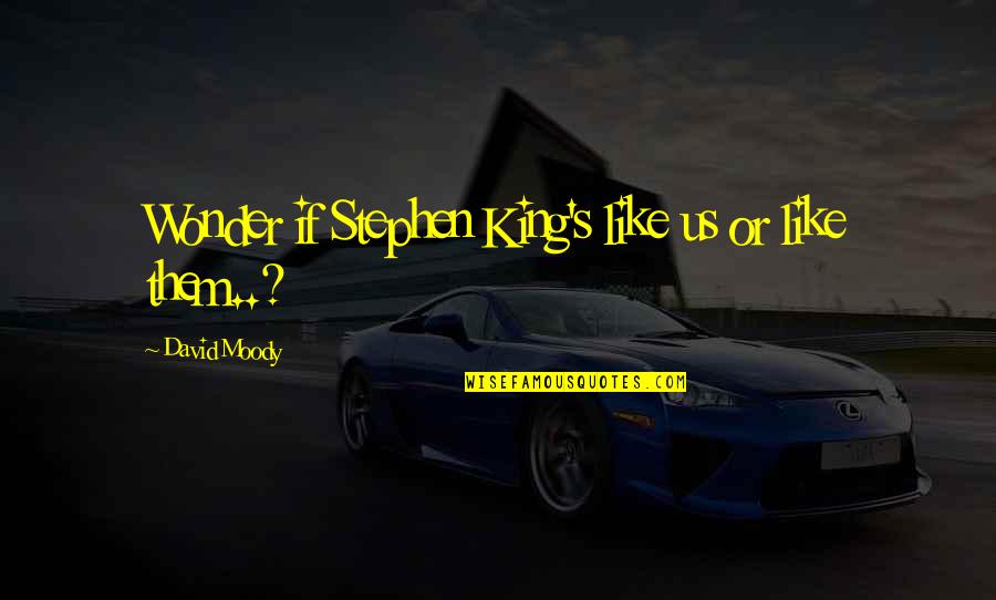 Moody's Quotes By David Moody: Wonder if Stephen King's like us or like Moody's Quotes By David Moody: Wonder if Stephen King's like us or like