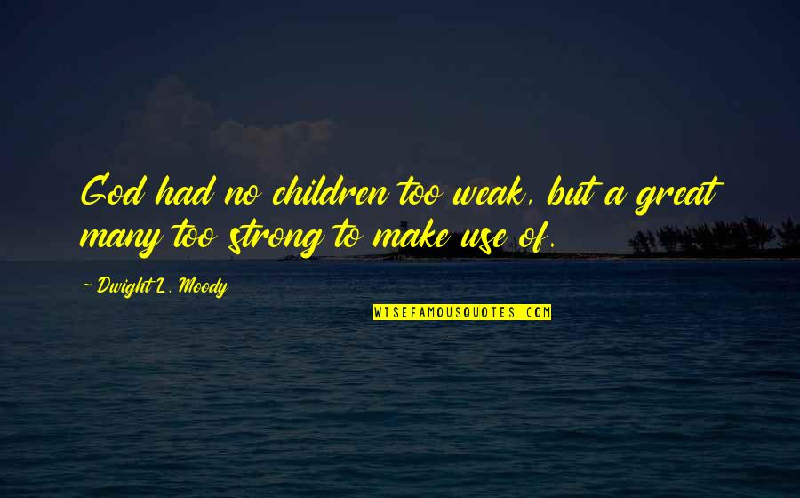 Moody's Quotes By Dwight L. Moody: God had no children too weak, but a