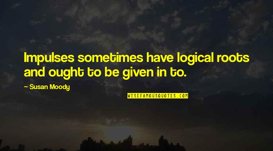 Moody's Quotes By Susan Moody: Impulses sometimes have logical roots and ought to