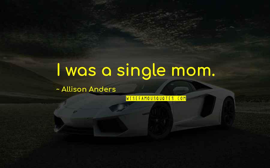Moog Parts Quotes By Allison Anders: I was a single mom. Moog Parts Quotes By Allison Anders: I was a single mom.