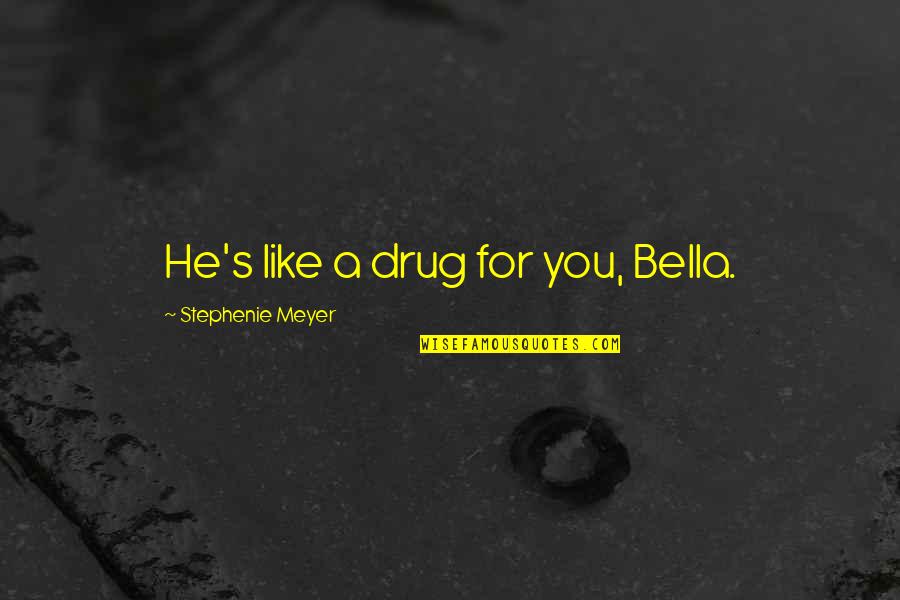 Moogeyjojo Quotes By Stephenie Meyer: He's like a drug for you, Bella. Moogeyjojo Quotes By Stephenie Meyer: He's like a drug for you, Bella.