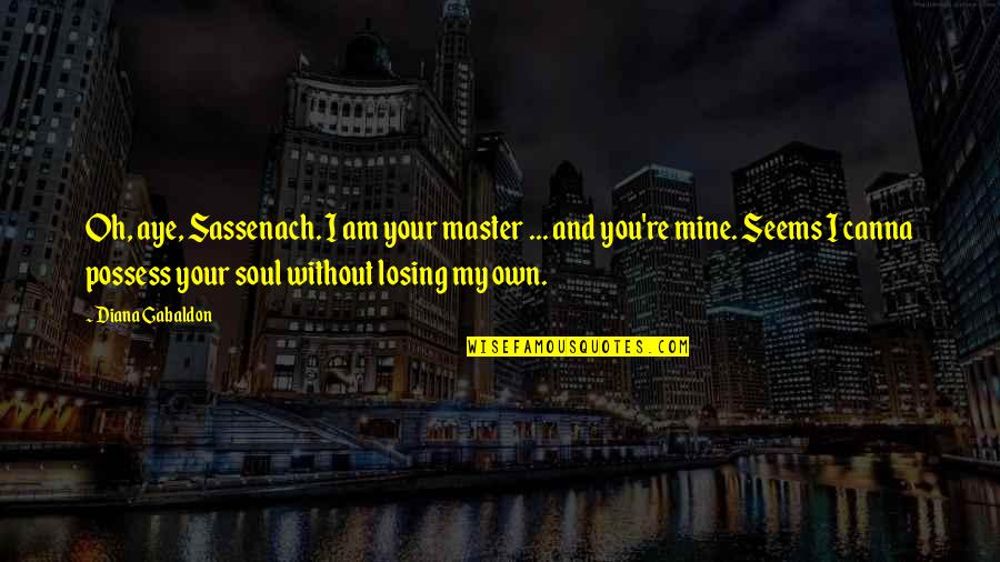 Moogle Quotes By Diana Gabaldon: Oh, aye, Sassenach. I am your master ...
