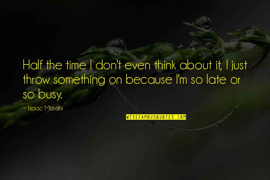 Mooi Liefdes Quotes By Isaac Mizrahi: Half the time I don't even think about Mooi Liefdes Quotes By Isaac Mizrahi: Half the time I don't even think about