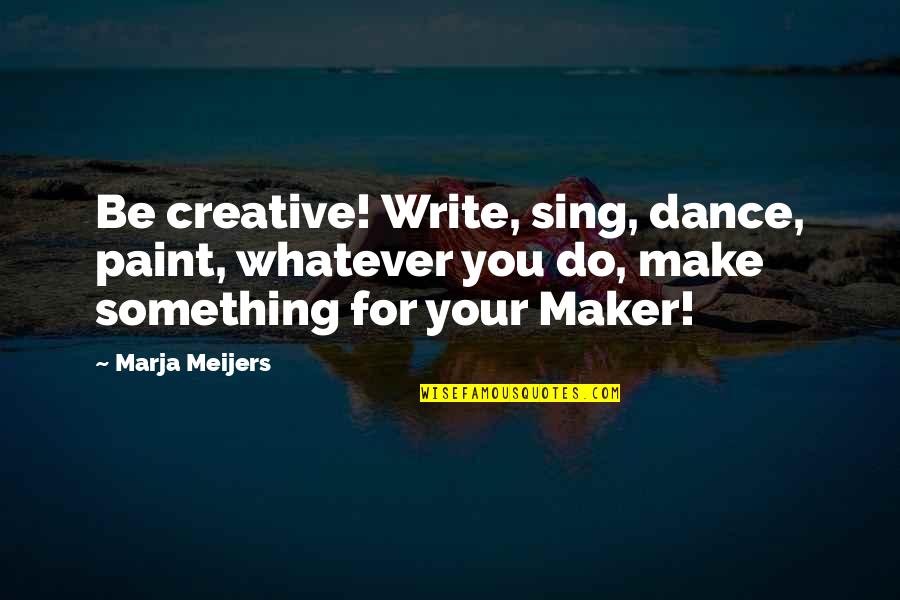 Mooi Liefdes Quotes By Marja Meijers: Be creative! Write, sing, dance, paint, whatever you Mooi Liefdes Quotes By Marja Meijers: Be creative! Write, sing, dance, paint, whatever you