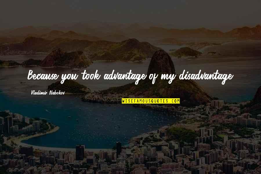 Mooie Lichaam Quotes By Vladimir Nabokov: Because you took advantage of my disadvantage. Mooie Lichaam Quotes By Vladimir Nabokov: Because you took advantage of my disadvantage.